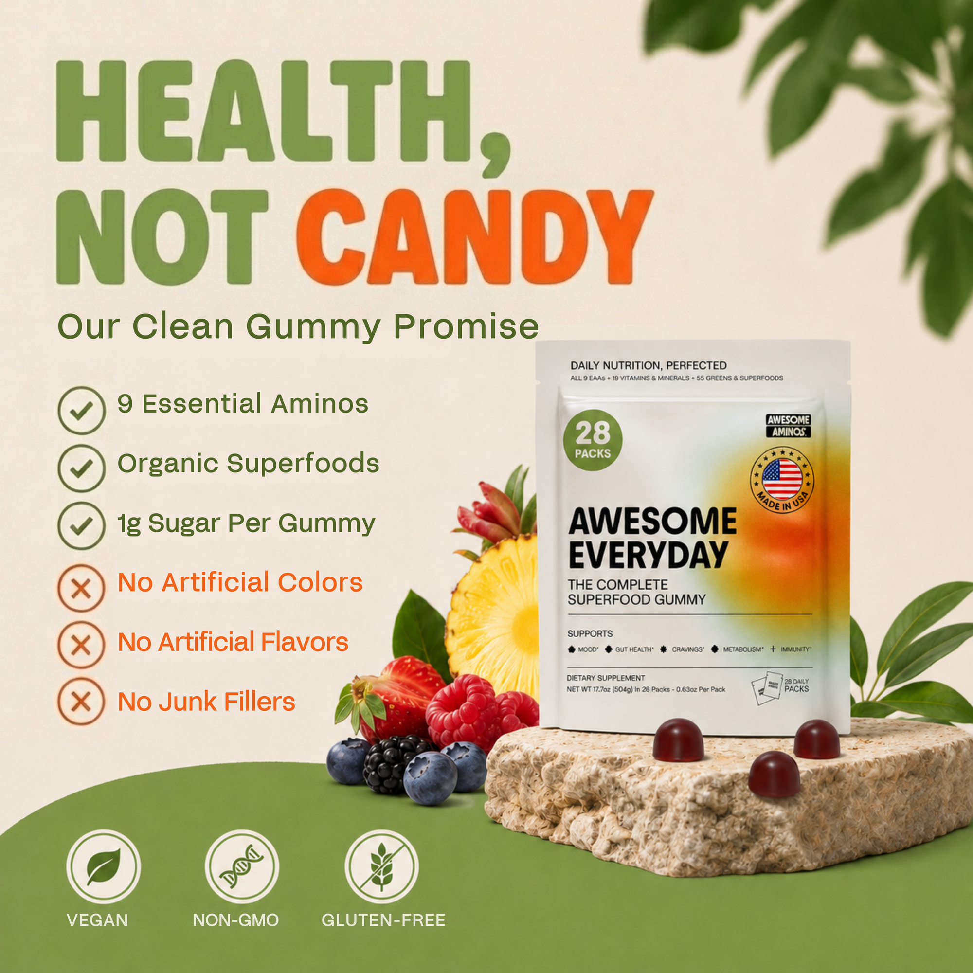 Health, not candy. Awesome Everyday clean gummy promise: 9 essential aminos, organic superfoods, 1g sugar per gummy, and no artificial colors, flavors or junk fillers.